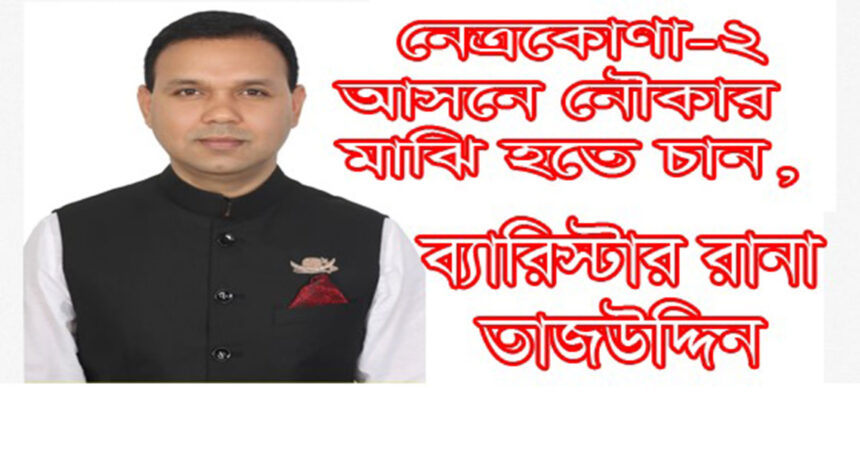 নেত্রকোণা-২ আসনে দলীয় মনোনয়ন চান ব্যারিস্টার রানা তাজ উদ্দিন খান