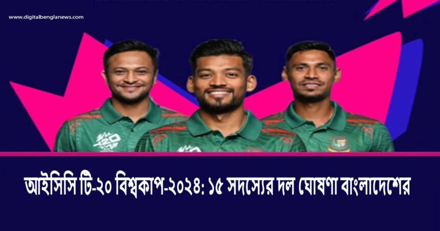 আইসিসি টি-২০ বিশ্বকাপ-২০২৪: ১৫ সদস্যের দল ঘোষণা বাংলাদেশের